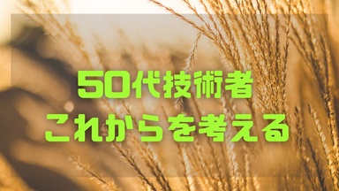 50代技術者、これからを考える