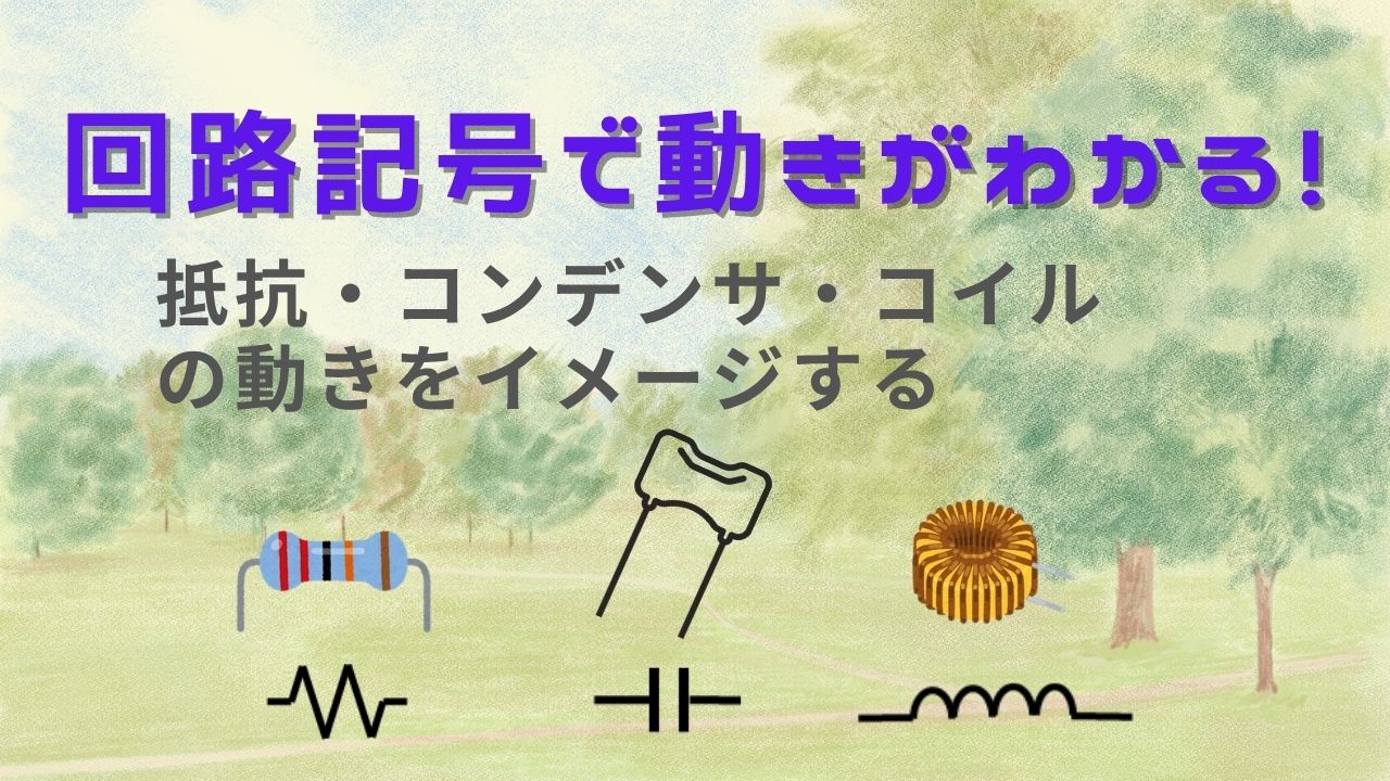 抵抗・コンデンサ・コイルの動きをイメージする